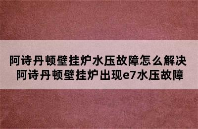 阿诗丹顿壁挂炉水压故障怎么解决 阿诗丹顿壁挂炉出现e7水压故障